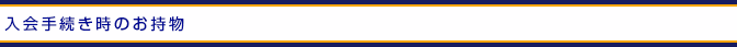 入会手続き時のお持物