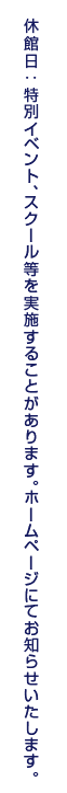 休館日:特別イベント、スクール等を実施することがあります。ホームページにてお知らせいたします。